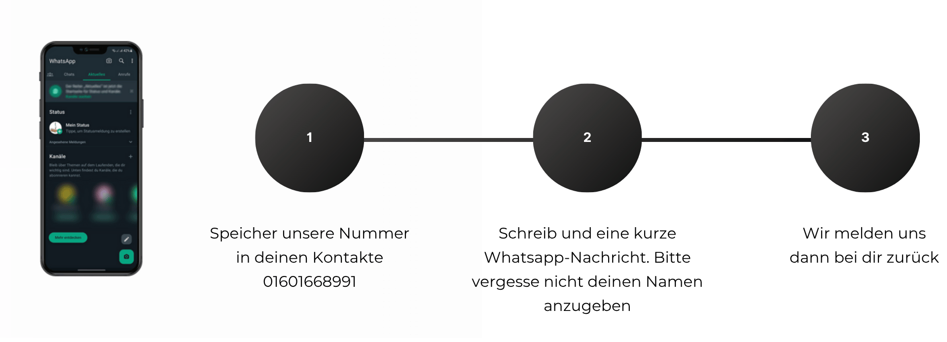 Drei Schritte zur WhatsApp-Bewerbung: 1. Speicher unsere Nummer 0160 1668991 in deinen Kontakten, 2. Schreib uns eine kurze WhatsApp-Nachricht mit deinem Namen, 3. Wir melden uns dann bei dir zurück